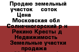 Продаю земельный участок, 6 соток.  › Цена ­ 1 000 000 - Московская обл., Солнечногорский р-н, Рекино-Кресты д. Недвижимость » Земельные участки продажа   . Московская обл.